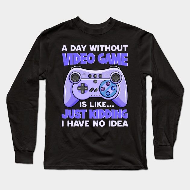 A Day Without Video Games Is Like Just Kidding I Have No Idea Long Sleeve T-Shirt by DragonTees